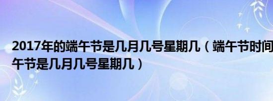 2017年的端午节是几月几号星期几（端午节时间 2017年端午节是几月几号星期几）
