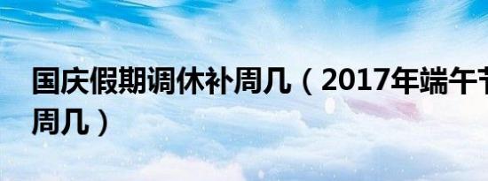 国庆假期调休补周几（2017年端午节调休补周几）