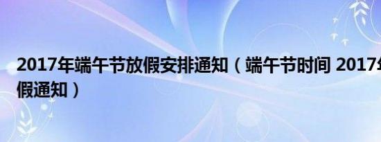 端午节游玩计划表（端午节游玩 2017年端午节假期游玩推荐）