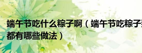 端午节吃什么粽子啊（端午节吃粽子那么粽子都有哪些做法）