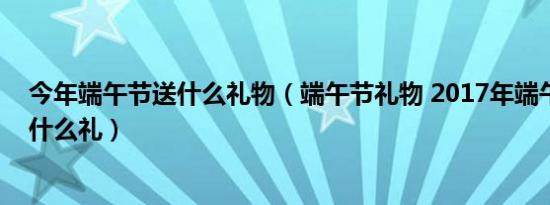 2017年端午节放假时间安排（端午节放假 2017年端午节放几天）