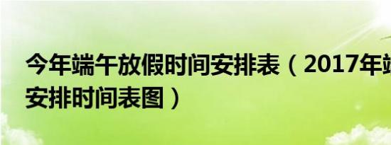 今年端午放假时间安排表（2017年端午放假安排时间表图）