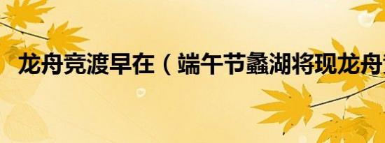 龙舟竞渡早在（端午节蠡湖将现龙舟竞渡）