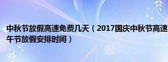 中秋节放假高速免费几天（2017国庆中秋节高速免费9天 端午节放假安排时间）