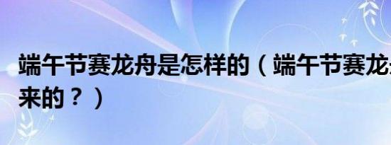 端午节赛龙舟是怎样的（端午节赛龙舟是怎么来的？）