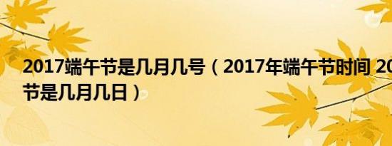 2017端午节是几月几号（2017年端午节时间 2017年端午节是几月几日）