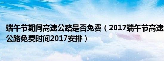 端午节期间高速公路是否免费（2017端午节高速免费吗高速公路免费时间2017安排）