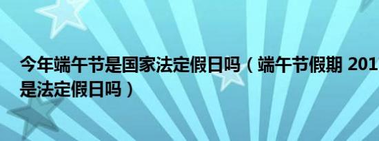 今年端午节是国家法定假日吗（端午节假期 2017年端午节是法定假日吗）