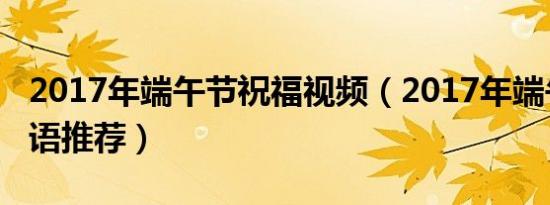 2017年端午节祝福视频（2017年端午节祝福语推荐）