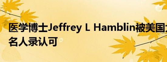 医学博士Jeffrey L Hamblin被美国大陆航空名人录认可