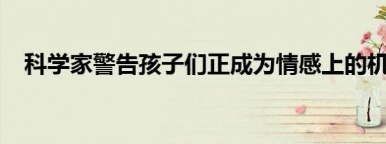 科学家警告孩子们正成为情感上的机器人