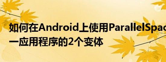 如何在Android上使用ParallelSpace运行同一应用程序的2个变体