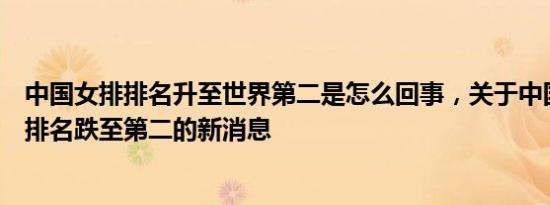 中国女排排名升至世界第二是怎么回事，关于中国女排世界排名跌至第二的新消息