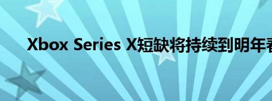 Xbox Series X短缺将持续到明年春季