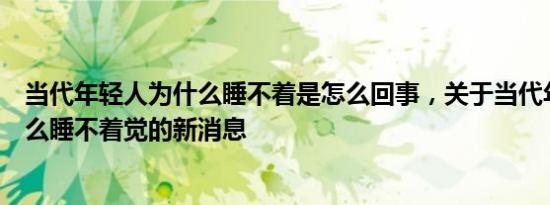当代年轻人为什么睡不着是怎么回事，关于当代年轻人为什么睡不着觉的新消息