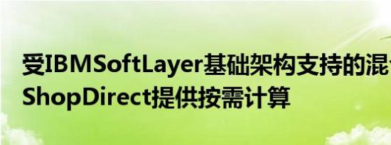 受IBMSoftLayer基础架构支持的混合云将为ShopDirect提供按需计算