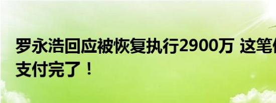 罗永浩回应被恢复执行2900万 这笔债务已经支付完了！