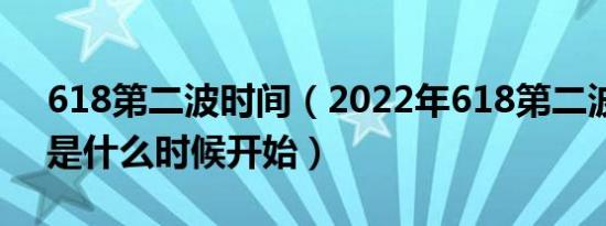 618第二波时间（2022年618第二波品类日是什么时候开始）