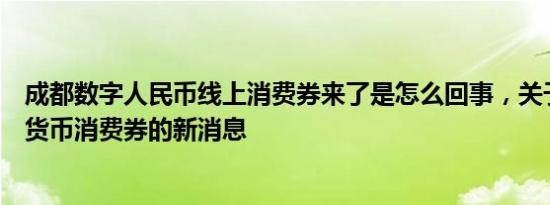 成都数字人民币线上消费券来了是怎么回事，关于成都数字货币消费券的新消息