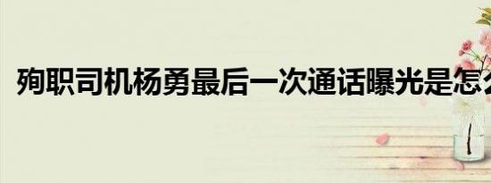 殉职司机杨勇最后一次通话曝光是怎么回事