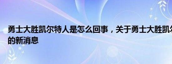 勇士大胜凯尔特人是怎么回事，关于勇士大胜凯尔特人回放的新消息