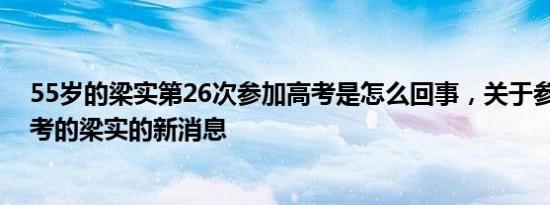 55岁的梁实第26次参加高考是怎么回事，关于参加24次高考的梁实的新消息