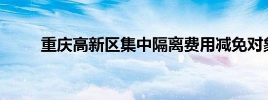 重庆高新区集中隔离费用减免对象