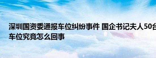 深圳国资委通报车位纠纷事件 国企书记夫人50台宾利堵占车位究竟怎么回事