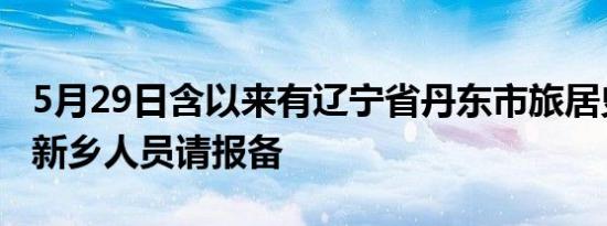 5月29日含以来有辽宁省丹东市旅居史的来返新乡人员请报备