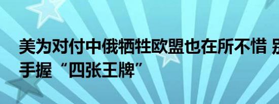 美为对付中俄牺牲欧盟也在所不惜 别急普京手握“四张王牌”