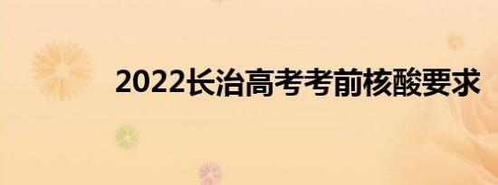 2022长治高考考前核酸要求