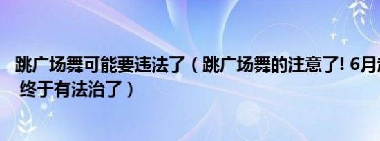 跳广场舞的注意了! 6月起有新规定 终于有法治了