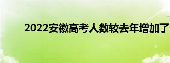 2022安徽高考人数较去年增加了吗