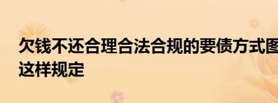 欠钱不还合理合法合规的要债方式图解 法律这样规定