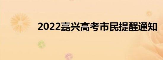 2022嘉兴高考市民提醒通知