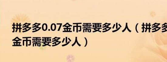 拼多多0.07金币需要多少人（拼多多0.09个金币需要多少人）