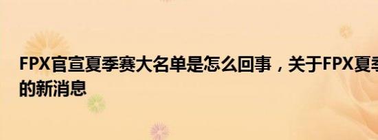 FPX官宣夏季赛大名单是怎么回事，关于FPX夏季赛大名单的新消息