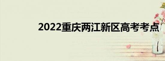 2022重庆两江新区高考考点