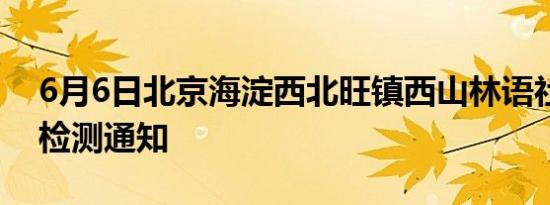 6月6日北京海淀西北旺镇西山林语社区核酸检测通知