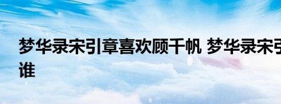 梦华录宋引章喜欢顾千帆 梦华录宋引章喜欢谁