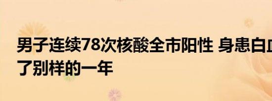 男子连续78次核酸全市阳性 身患白血病经历了别样的一年