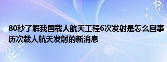 80秒了解我国载人航天工程6次发射是怎么回事，关于中国历次载人航天发射的新消息