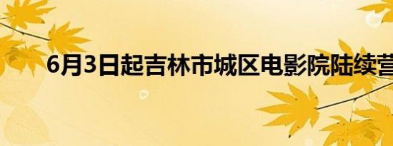 6月3日起吉林市城区电影院陆续营业