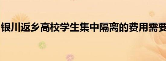 银川返乡高校学生集中隔离的费用需要自费吗