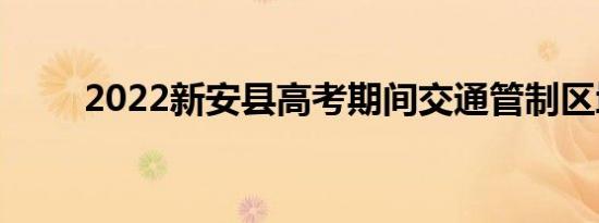 2022新安县高考期间交通管制区域