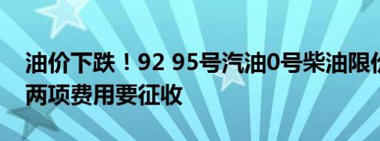 油价下跌！92 95号汽油0号柴油限价下半年两项费用要征收