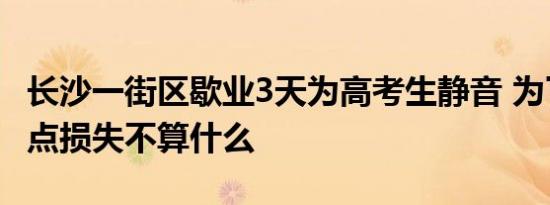 长沙一街区歇业3天为高考生静音 为了高考这点损失不算什么