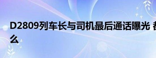 D2809列车长与司机最后通话曝光 都说了什么