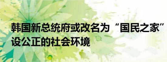 韩国新总统府或改名为“国民之家” 意为建设公正的社会环境