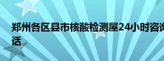 郑州各区县市核酸检测屋24小时咨询投诉电话